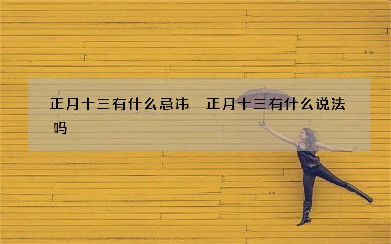 正月十三有什么忌讳 正月十三有什么说法吗